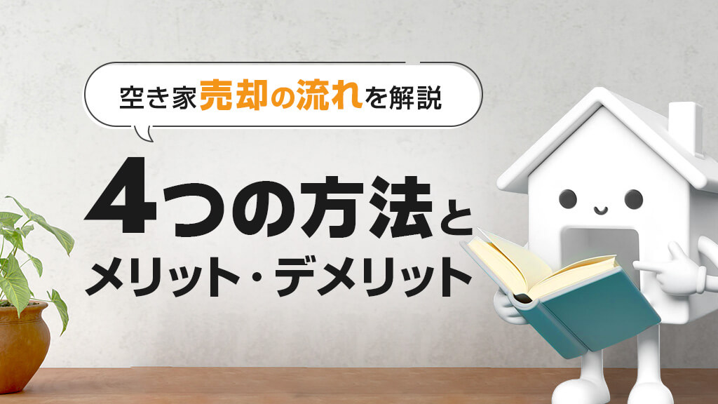 空き家売却の流れを解説！ 4つの方法とメリット・デメリット