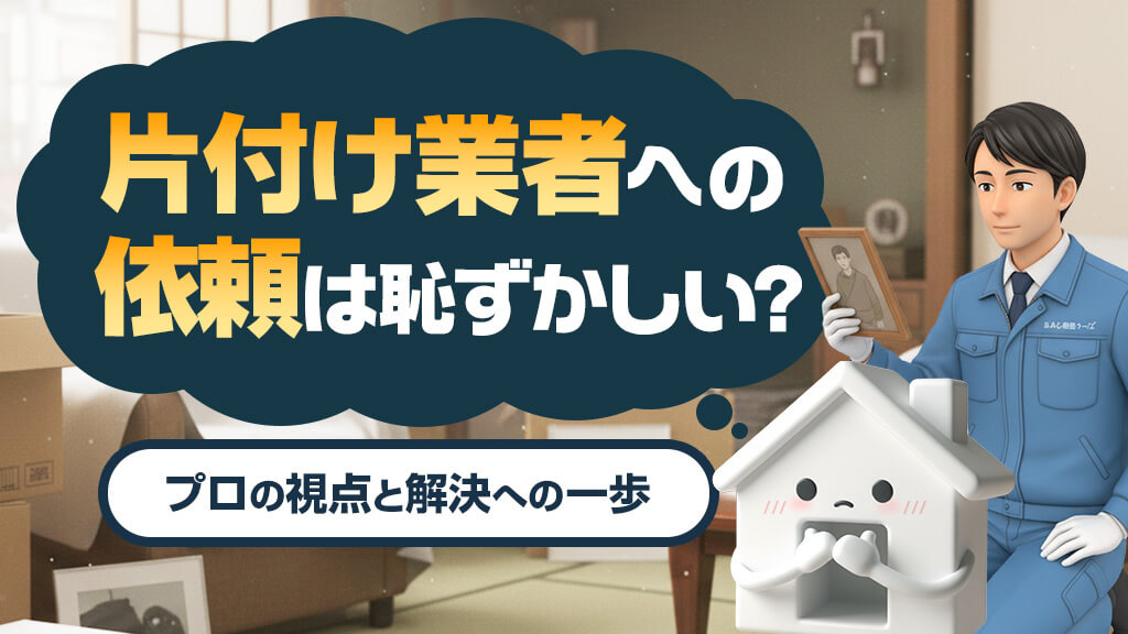 片付け業者への依頼は恥ずかしい？